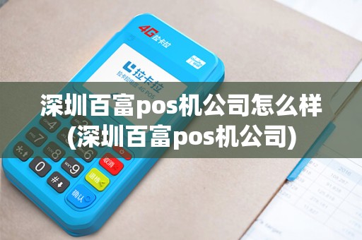 深圳百富pos机公司怎么样(深圳百富pos机公司)