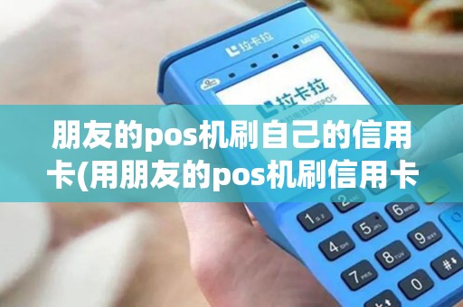 朋友的pos机刷自己的信用卡(用朋友的pos机刷信用卡)