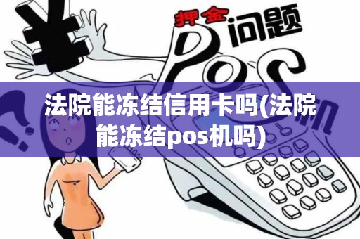 法院能冻结信用卡吗(法院能冻结pos机吗)