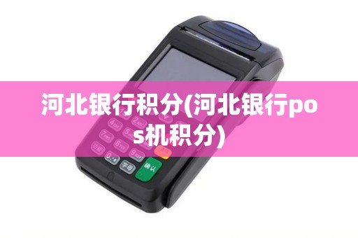河北银行积分(河北银行pos机积分)