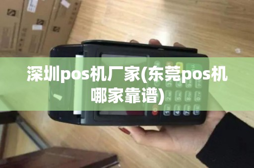 深圳pos机厂家(东莞pos机哪家靠谱)