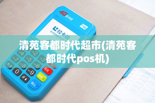 清苑客都时代超市(清苑客都时代pos机)