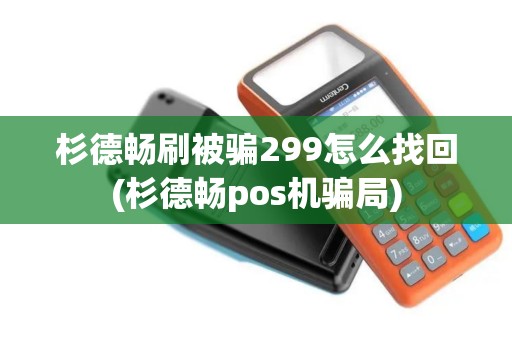 杉德畅刷被骗299怎么找回(杉德畅pos机骗局)