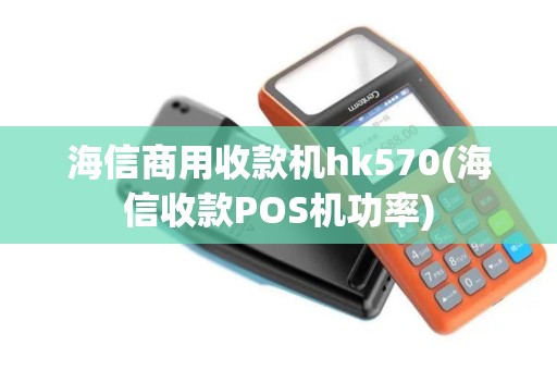 海信商用收款机hk570(海信收款POS机功率)