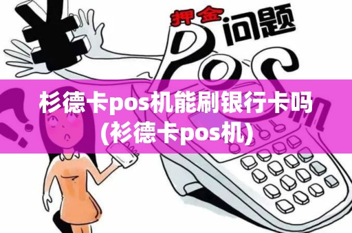 杉德卡pos机能刷银行卡吗(衫德卡pos机)