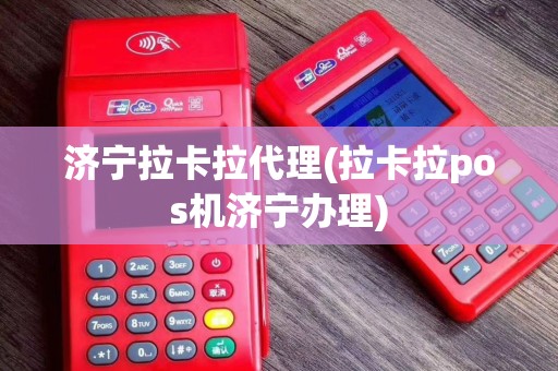 济宁拉卡拉代理(拉卡拉pos机济宁办理)