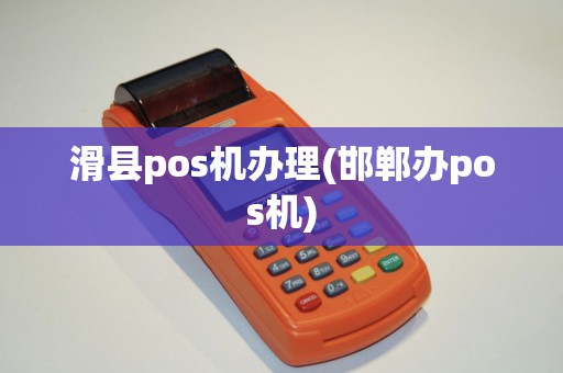 滑县pos机办理(邯郸办pos机)