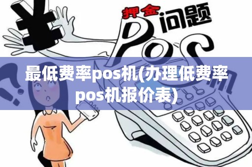 最低费率pos机(办理低费率pos机报价表)