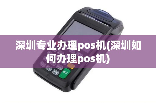 深圳专业办理pos机(深圳如何办理pos机)