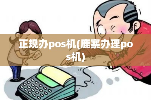 正规办pos机(鹿寨办理pos机)