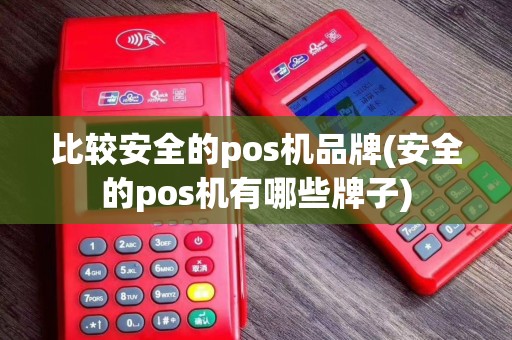 比较安全的pos机品牌(安全的pos机有哪些牌子)