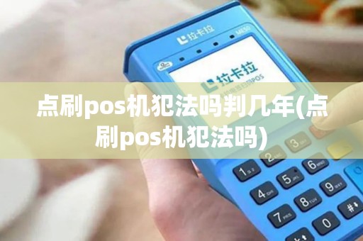 点刷pos机犯法吗判几年(点刷pos机犯法吗)