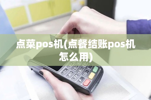 点菜pos机(点餐结账pos机怎么用)
