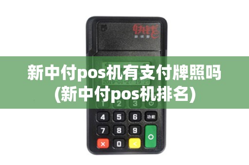 新中付pos机有支付牌照吗(新中付pos机排名)