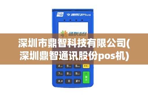 深圳市鼎智科技有限公司(深圳鼎智通讯股份pos机)