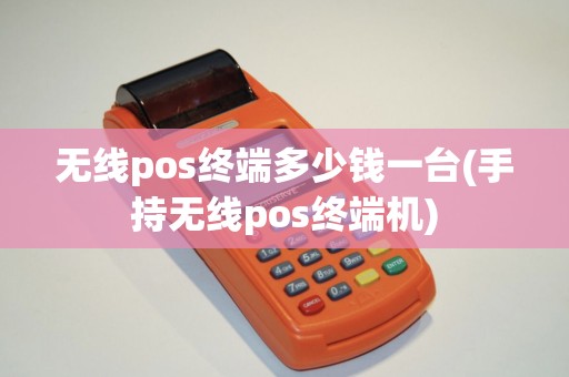 无线pos终端多少钱一台(手持无线pos终端机)