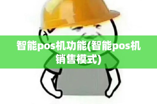 智能pos机功能(智能pos机销售模式)