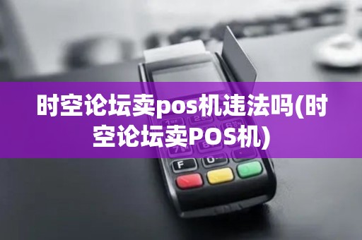 时空论坛卖pos机违法吗(时空论坛卖POS机)