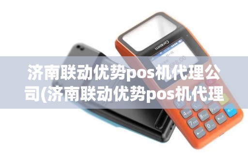济南联动优势pos机代理公司(济南联动优势pos机代理)