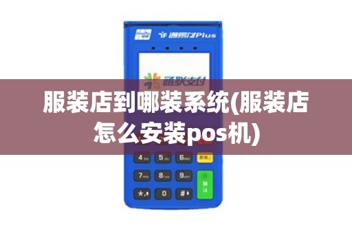 服装店到哪装系统(服装店怎么安装pos机)