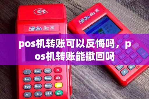 pos机转账可以反悔吗，pos机转账能撤回吗