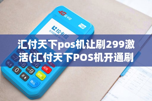 汇付天下pos机让刷299激活(汇付天下POS机开通刷299)