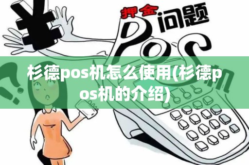 杉德pos机怎么使用(杉德pos机的介绍)