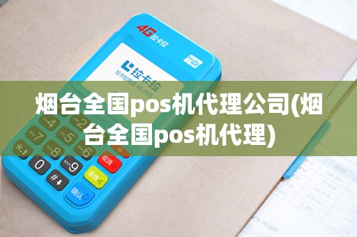 烟台全国pos机代理公司(烟台全国pos机代理)