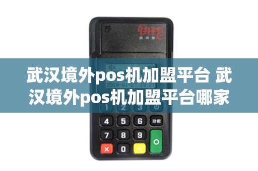 武汉境外pos机加盟平台 武汉境外pos机加盟平台哪家好
