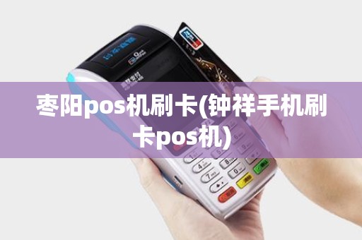 枣阳pos机刷卡(钟祥手机刷卡pos机)