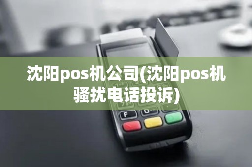 沈阳pos机公司(沈阳pos机骚扰电话投诉)