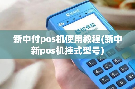 新中付pos机使用教程(新中新pos机挂式型号)