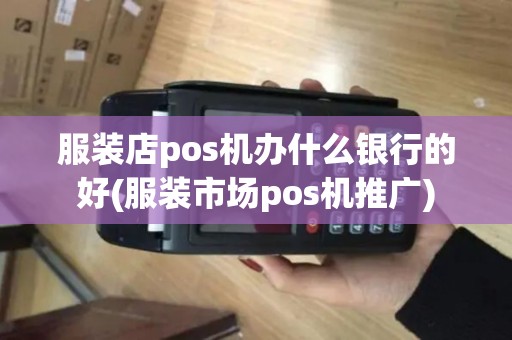服装店pos机办什么银行的好(服装市场pos机推广)