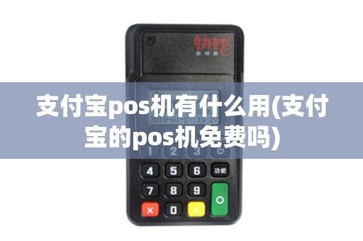 支付宝pos机有什么用(支付宝的pos机免费吗)