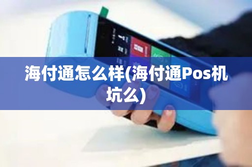海付通怎么样(海付通Pos机坑么)