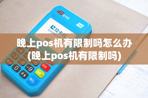 晚上pos机有限制吗怎么办(晚上pos机有限制吗)