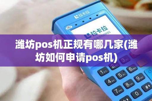 潍坊pos机正规有哪几家(潍坊如何申请pos机)