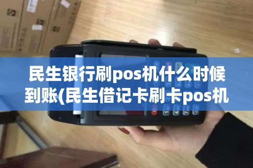 民生银行刷pos机什么时候到账(民生借记卡刷卡pos机限额)