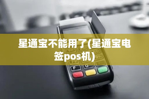 星通宝不能用了(星通宝电签pos机)