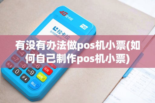 有没有办法做pos机小票(如何自己制作pos机小票)