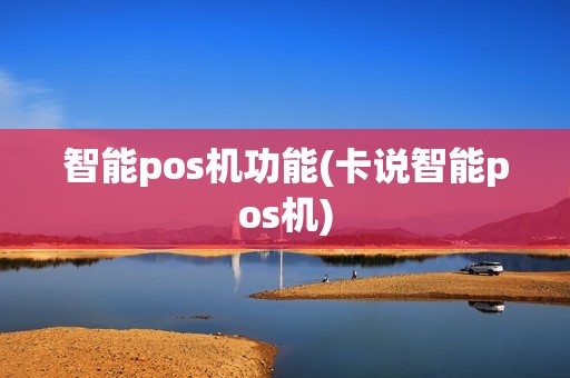 智能pos机功能(卡说智能pos机)
