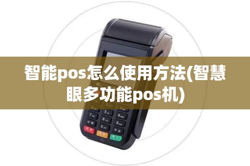 智能pos怎么使用方法(智慧眼多功能pos机)