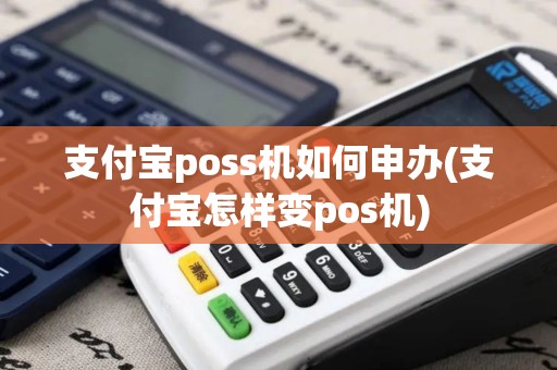 支付宝poss机如何申办(支付宝怎样变pos机)