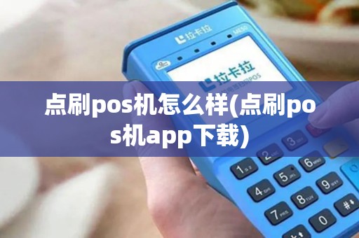 点刷pos机怎么样(点刷pos机app下载)