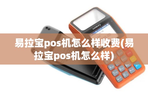 易拉宝pos机怎么样收费(易拉宝pos机怎么样)