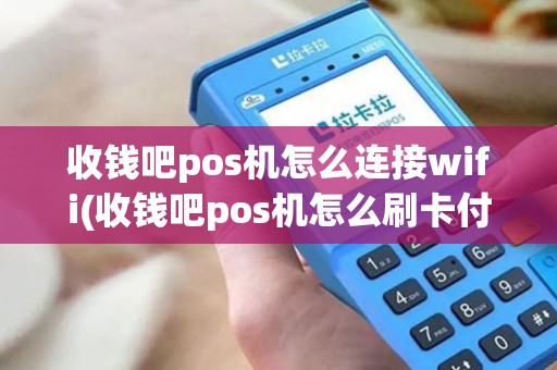 收钱吧pos机怎么连接wifi(收钱吧pos机怎么刷卡付款)