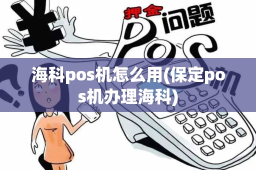 海科pos机怎么用(保定pos机办理海科)
