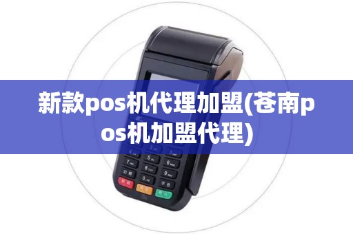 新款pos机代理加盟(苍南pos机加盟代理)