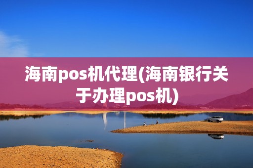 海南pos机代理(海南银行关于办理pos机)