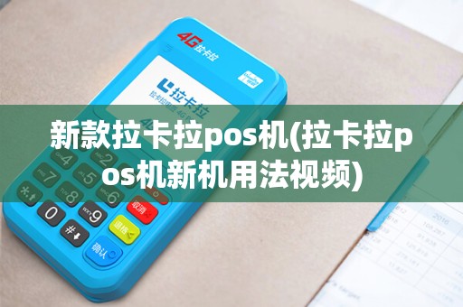 新款拉卡拉pos机(拉卡拉pos机新机用法视频)